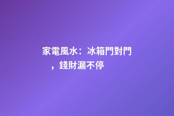 家電風水：冰箱門對門，錢財漏不停
